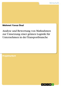 Analyse und Bewertung von Maßnahmen zur Umsetzung einer grünen Logistik für Unternehmen in der Transportbranche - Mehmet Yavuz Ünal - E-Book