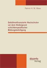 Gebührenfinanzierte Hochschulen vor dem Hintergrund schichtenspezifischer Bildungsbeteiligung - Patrick H. M. Maas - E-Book