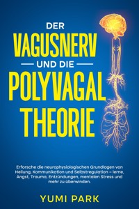 Der Vagusnerv und die Polyvagal-Theorie: Erforsche die neurophysiologischen Grundlagen von Heilung, Kommunikation und Selbstregulation – lerne, Angst, Trauma, Entzündungen, mentalen Stress und mehr zu überwinden. - Yumi Park - E-Book