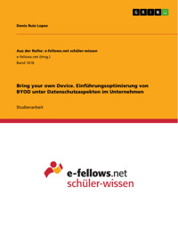 Bring your own Device. Einführungsoptimierung von BYOD unter Datenschutzaspekten im Unternehmen - Denis Ruiz Lopez - E-Book