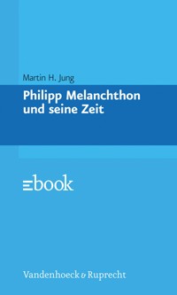 Philipp Melanchthon und seine Zeit - Martin H. Jung - E-Book