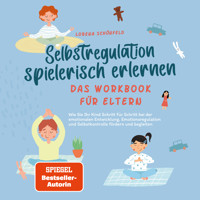 Selbstregulation spielerisch erlernen - Das Workbook für Eltern: Wie Sie Ihr Kind Schritt für Schritt bei der emotionalen Entwicklung, Emotionsregulation und Selbstkontrolle fördern und begleiten - Lorena Schönfeld - E-Book + Hörbuch