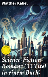 Science-Fiction-Romane (33 Titel in einem Buch) - Walther Kabel - E-Book