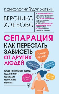 Сепарация: как перестать зависеть от других людей - Вероника Хлебова - E-Book