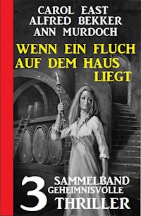 Wenn ein Fluch auf dem Haus liegt: Sammelband 3 geheimnisvolle Thriller - Carol East - E-Book