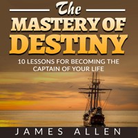 The Mastery of Destiny - 10 Lessons for Becoming the Captain of your Life (Unabridged) - James Allen - Hörbuch