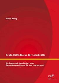 Erste-Hilfe-Kurse für Lehrkräfte: Die Frage nach dem Bedarf einer Kompetenzerweiterung für das Lehrpersonal - Mattis König - E-Book