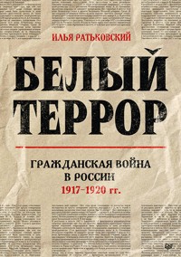 Белый террор. Гражданская война в России. 1917-1920 гг. - Илья Ратьковский - E-Book