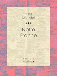 Notre France - Jules Michelet - E-Book
