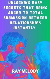 Unlocking Easy Secrets That Bring Anger To Total Submission Between Relationships Instantly - MELODY RAY - E-Book