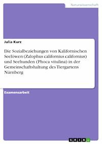 Die Sozialbeziehungen von Kalifornischen Seelöwen (Zalophus californius californius) und Seehunden (Phoca vitulina) in der Gemeinschaftshaltung des Tiergartens Nürnberg - Julia Kurz - E-Book