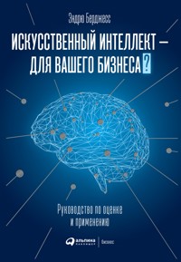 Искусственный интеллект — для вашего бизнеса: Руководство по оценке и применению - Эндрю Берджесс - E-Book