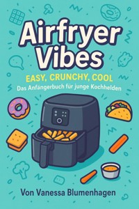 Airfryer Vibes – Easy, Crunchy, Cool: Das Anfängerbuch für junge Kochhelden - Vanessa Blumenhagen - E-Book