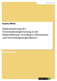 Implementierung der Neuromarketingforschung in die Markenführung. Grundlagen, Erkenntnisse und Anwendungsmöglichkeiten - Kayley White - E-Book