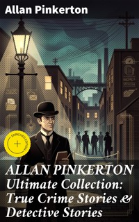 ALLAN PINKERTON Ultimate Collection: True Crime Stories & Detective Stories - Allan Pinkerton - E-Book