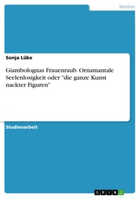 Giambolognas Frauenraub. Ornamantale Seelenlosigkeit oder "die ganze Kunst nackter Figuren" - Sonja Lüke - E-Book