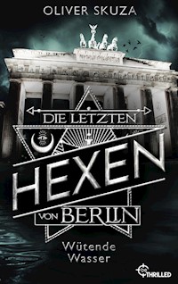Die letzten Hexen von Berlin - Wütende Wasser - Oliver Skuza - E-Book