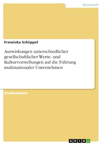 Auswirkungen unterschiedlicher gesellschaftlicher Werte- und Kulturvorstellungen auf die Führung multinationaler Unternehmen - Franziska Schüppel - E-Book