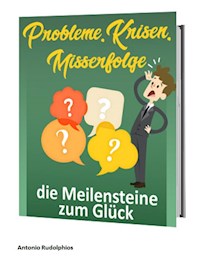 Probleme, Krisen, Misserfolge - die Meilensteine zum Glück - Antonio Rudolphios - E-Book