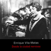 Desde la ciudad nerviosa - Enrique Vila-Matas - Hörbuch