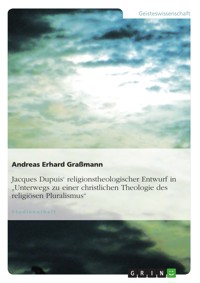 Jacques Dupuis‘ religionstheologischer Entwurf in "Unterwegs zu einer christlichen Theologie des religiösen Pluralismus" - Andreas Erhard Graßmann - kostenlos E-Book