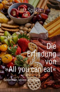 Die Erfindung von All you can eat - Lutz Spilker - E-Book