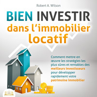 BIEN INVESTIR dans l'immobilier locatif : Comment mettre en œuvre les stratégies les plus sûres et rentables des meilleurs investisseurs pour développer rapidement votre patrimoine immobilier - Robert A. Wilson - Hörbuch