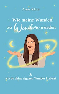 Wie meine Wunden zu Wundern wurden - Anna Klein - E-Book