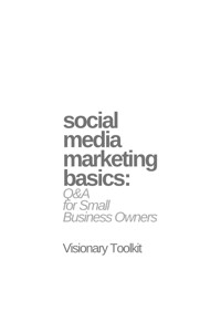 Social Media Marketing Basics: Q&A for Small Business Owners - Visionary Toolkit - E-Book