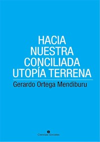 Hacia nuestra conciliada utopía terrena - Gerardo Ortega Mendiburu - E-Book