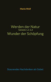Werden der Natur - Genesis 1,1-2,3 - Wunder der Schöpfung - Maria Wolf - E-Book
