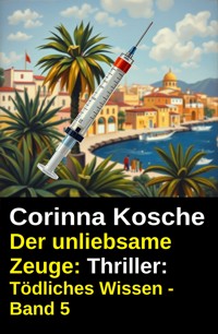 Der unliebsame Zeuge: Thriller: Tödliches Wissen - Band 5 - Corinna Kosche - E-Book