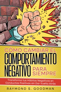 Cómo Cambiar el Comportamiento Negativo para Siempre - Raymond S. Goodman - E-Book