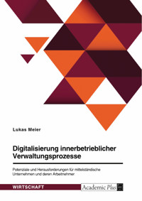 Digitalisierung innerbetrieblicher Verwaltungsprozesse. Potenziale und Herausforderungen für mittelständische Unternehmen und deren Arbeitnehmer - Lukas Meier - E-Book