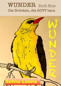 WUNDER - Die Brücken, die Gott baut. Geschichten mit Botschaften. #DASWUNDERKOMMTVONINNEN #GESCHENK #CHANCE #HEILUNG - Selina Leone - E-Book