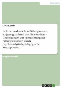 Defizite im deutschen Bildungswesen, aufgezeigt anhand der PISA-Studien – Überlegungen zur Verbesserung der Bildungssituation durch psychoanalytisch-pädagogische Konzeptionen - Livia Kosch - E-Book