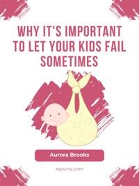 Why It's Important to Let Your Kids Fail Sometimes - Aurora Brooks - E-Book