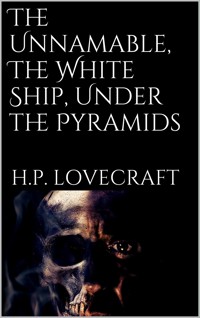 The Unnamable, The White Ship, Under the Pyramids - H. P. Lovecraft - E-Book