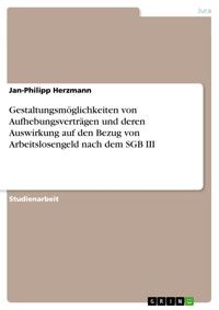 Gestaltungsmöglichkeiten von Aufhebungsverträgen und deren Auswirkung auf den Bezug von Arbeitslosengeld nach dem SGB III - Jan-Philipp Herzmann - E-Book