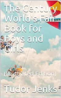 The Century World's Fair Book for Boys and Girls / Being the Adventures of Harry and Philip with Their Tutor, / Mr. Douglass, at the World's Columbian Exposition - Tudor Jenks - E-Book