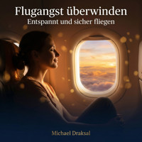 Flugangst überwinden: Entspannt und sicher fliegen - Michael Draksal - Hörbuch