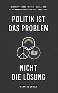 Politik ist das Problem, nicht die Lösung - Nickolas Emrich - E-Book