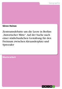 Zentrumsdebatte um die Leere in Berlins „historischer Mitte“. Auf der Suche nach einer städtebaulichen Gestaltung für den Freiraum zwischen  Alexanderplatz und Spreeufer - Sören Heinze - E-Book