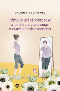 Cómo vencí el sobrepeso a partir de cuestionar y cambiar mis creencias - Valeria Rodríguez - E-Book