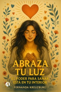 Abraza tu luz, el poder para sanar está en tu interior - Fernanda Kreuzburg - E-Book