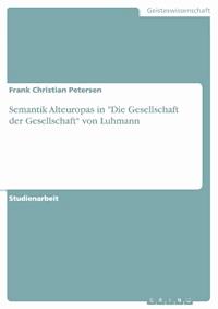 Semantik Alteuropas in "Die Gesellschaft der Gesellschaft" von Luhmann - Frank Christian Petersen - kostenlos E-Book