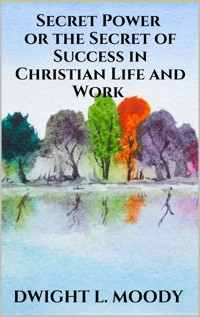Secret Power  - or the Secret of Success in Christian Life and Work - Dwight L. Moody - E-Book