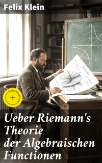 Ueber Riemann's Theorie der Algebraischen Functionen - Felix Klein - E-Book