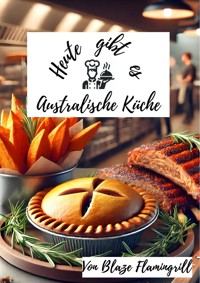 Heute gibt es - Australische Küche - Blaze Flamingrill - E-Book