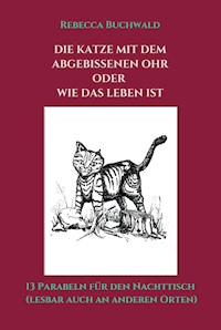 DIE KATZE MIT DEM ABGEBISSENEN OHR oder WIE DAS LEBEN IST - Rebecca Buchwald - E-Book